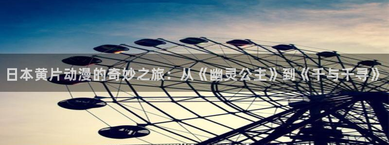 91动漫xxxx：日本黄片动漫的奇妙之旅：从《幽灵公主》到《千与千寻》